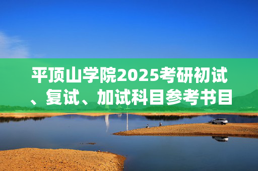 平顶山学院2025考研初试、复试、加试科目参考书目_学习网官网