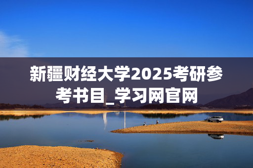 新疆财经大学2025考研参考书目_学习网官网