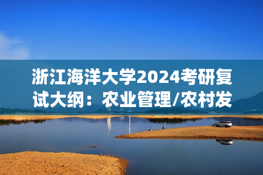 浙江海洋大学2024考研复试大纲：农业管理/农村发展_学习网官网