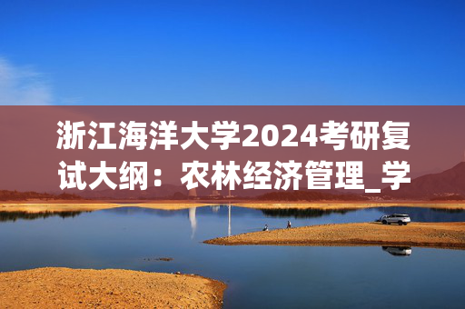 浙江海洋大学2024考研复试大纲：农林经济管理_学习网官网