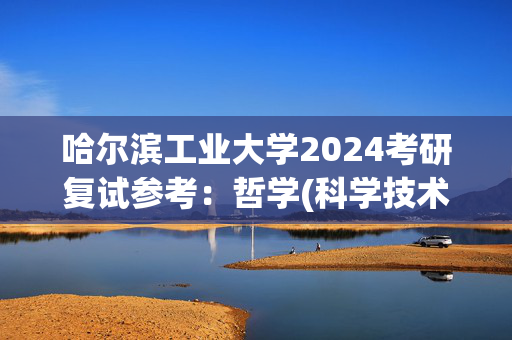 哈尔滨工业大学2024考研复试参考：哲学(科学技术哲学方向)_学习网官网