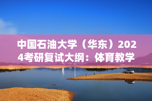 中国石油大学（华东）2024考研复试大纲：体育教学部_学习网官网