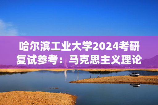 哈尔滨工业大学2024考研复试参考：马克思主义理论学科_学习网官网