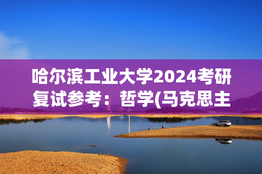 哈尔滨工业大学2024考研复试参考：哲学(马克思主义哲学方向)_学习网官网