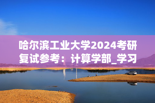 哈尔滨工业大学2024考研复试参考：计算学部_学习网官网