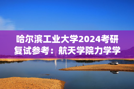 哈尔滨工业大学2024考研复试参考：航天学院力学学科_学习网官网