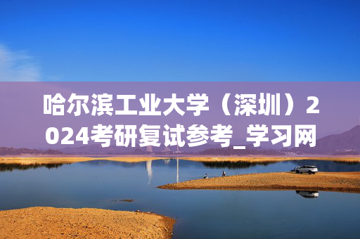 哈尔滨工业大学（深圳）2024考研复试参考_学习网官网