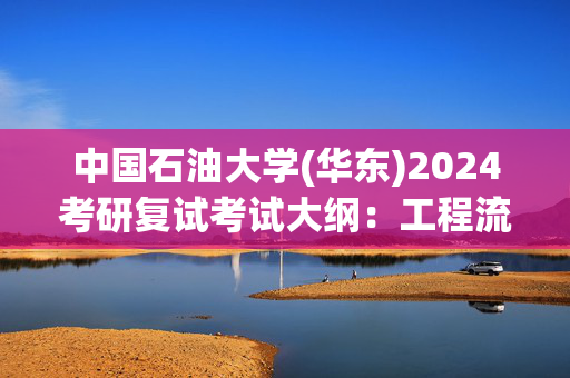 中国石油大学(华东)2024考研复试考试大纲：工程流体力学_学习网官网