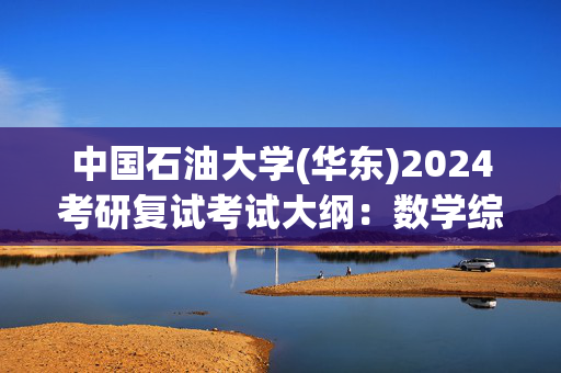 中国石油大学(华东)2024考研复试考试大纲：数学综合_学习网官网