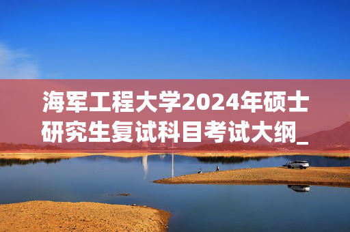 海军工程大学2024年硕士研究生复试科目考试大纲_学习网官网