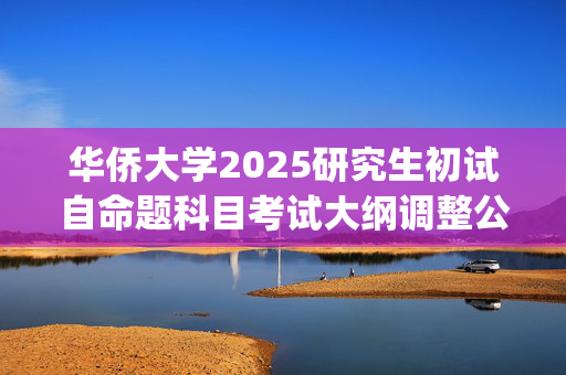 华侨大学2025研究生初试自命题科目考试大纲调整公告：数学科学学院_学习网官网