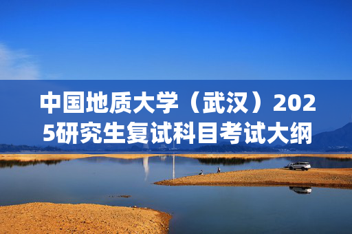 中国地质大学（武汉）2025研究生复试科目考试大纲：《人格与社会心理学》_学习网官网