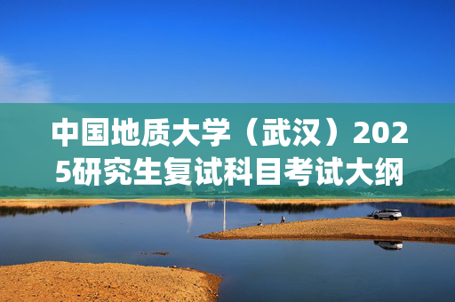 中国地质大学（武汉）2025研究生复试科目考试大纲：《教育理论与实践》_学习网官网