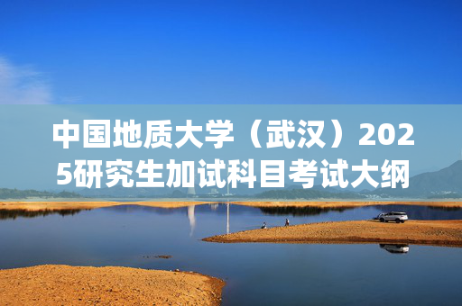 中国地质大学（武汉）2025研究生加试科目考试大纲：《实验心理学》_学习网官网