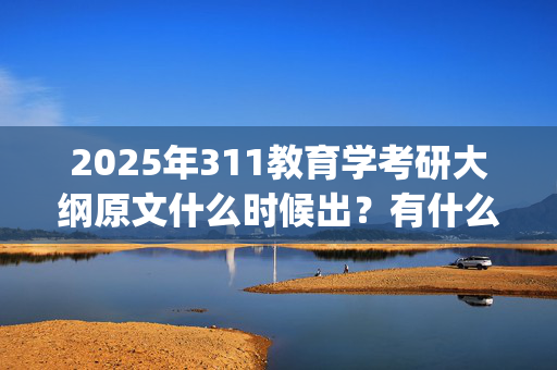 2025年311教育学考研大纲原文什么时候出？有什么变化？_学习网官网