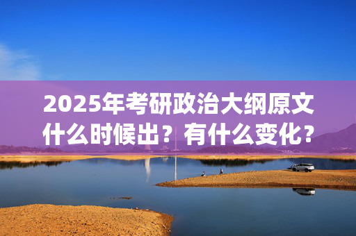 2025年考研政治大纲原文什么时候出？有什么变化？_学习网官网