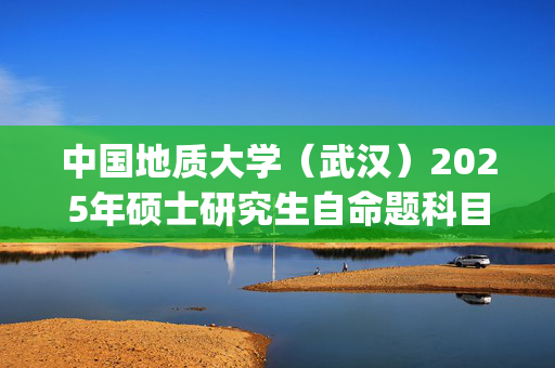 中国地质大学（武汉）2025年硕士研究生自命题科目考试大纲：公共管理学院_学习网官网