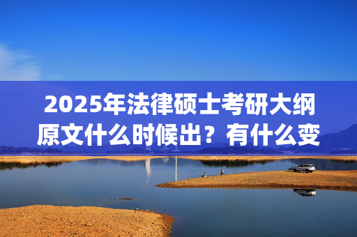 2025年法律硕士考研大纲原文什么时候出？有什么变化？_学习网官网