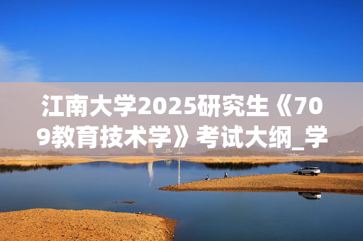 江南大学2025研究生《709教育技术学》考试大纲_学习网官网