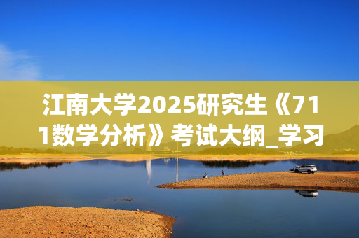 江南大学2025研究生《711数学分析》考试大纲_学习网官网