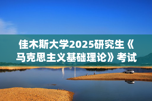 佳木斯大学2025研究生《马克思主义基础理论》考试大纲_学习网官网