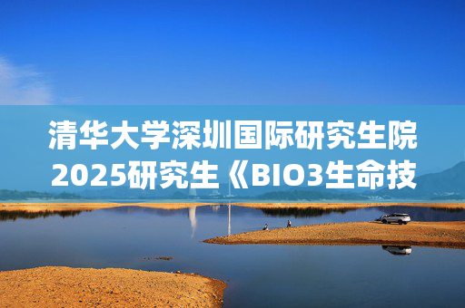 清华大学深圳国际研究生院2025研究生《BIO3生命技术专业基础综合》考试大纲_学习网官网