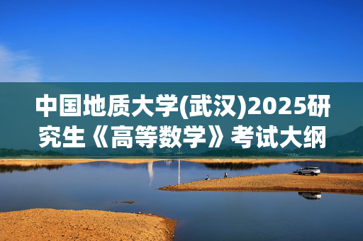 中国地质大学(武汉)2025研究生《高等数学》考试大纲_学习网官网