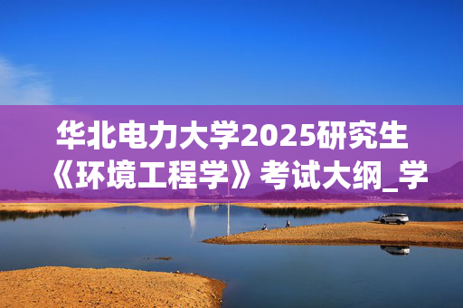 华北电力大学2025研究生《环境工程学》考试大纲_学习网官网