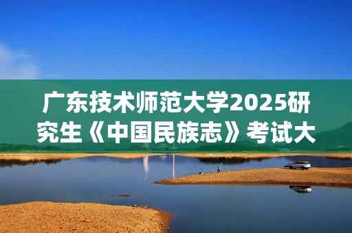 广东技术师范大学2025研究生《中国民族志》考试大纲_学习网官网