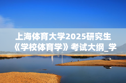 上海体育大学2025研究生《学校体育学》考试大纲_学习网官网