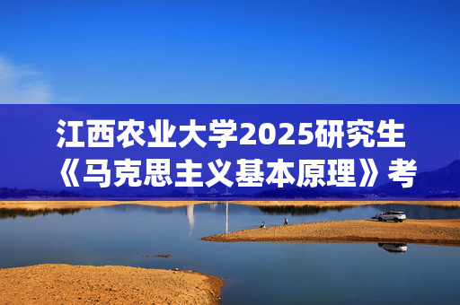 江西农业大学2025研究生《马克思主义基本原理》考试大纲_学习网官网