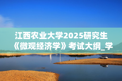 江西农业大学2025研究生《微观经济学》考试大纲_学习网官网