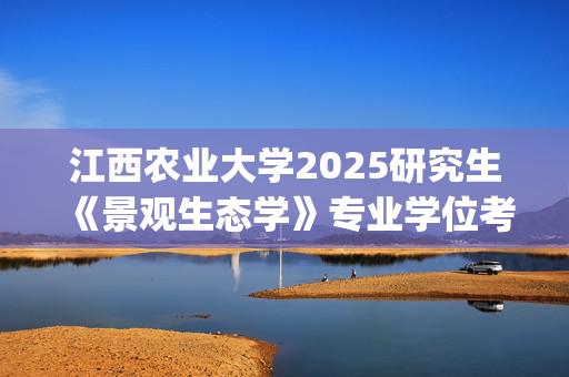 江西农业大学2025研究生《景观生态学》专业学位考试大纲_学习网官网