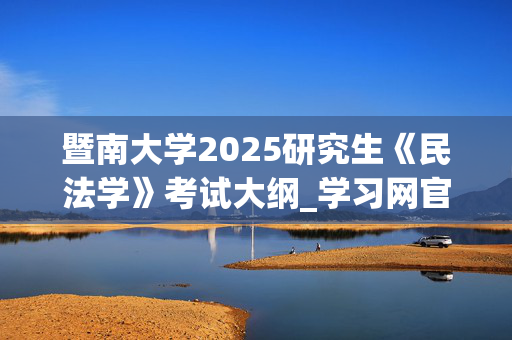 暨南大学2025研究生《民法学》考试大纲_学习网官网