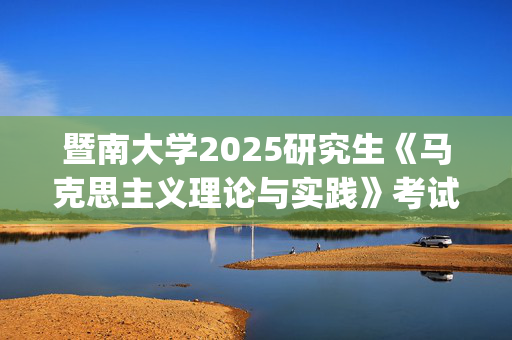 暨南大学2025研究生《马克思主义理论与实践》考试大纲_学习网官网