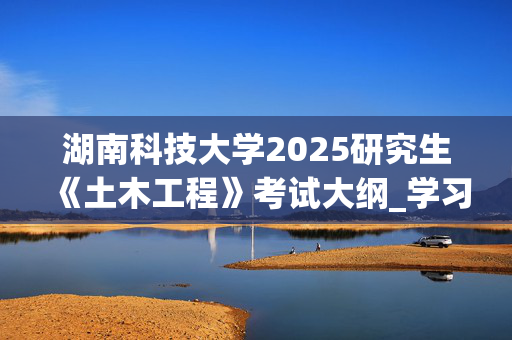 湖南科技大学2025研究生《土木工程》考试大纲_学习网官网