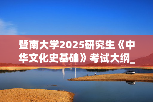 暨南大学2025研究生《中华文化史基础》考试大纲_学习网官网