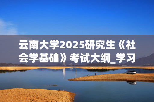 云南大学2025研究生《社会学基础》考试大纲_学习网官网