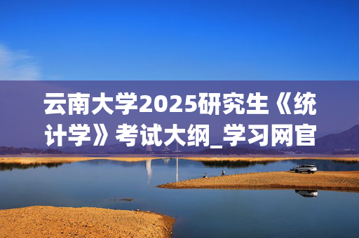 云南大学2025研究生《统计学》考试大纲_学习网官网