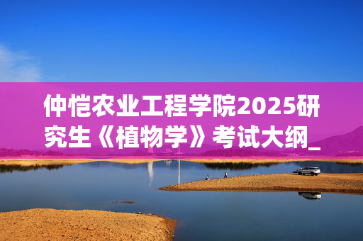 仲恺农业工程学院2025研究生《植物学》考试大纲_学习网官网