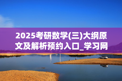 2025考研数学(三)大纲原文及解析预约入口_学习网官网