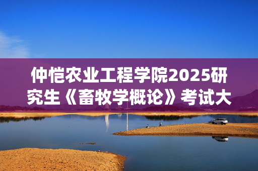 仲恺农业工程学院2025研究生《畜牧学概论》考试大纲_学习网官网