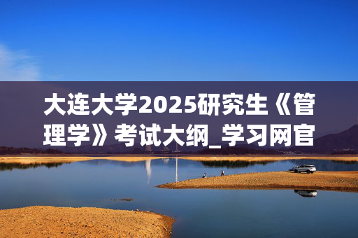 大连大学2025研究生《管理学》考试大纲_学习网官网