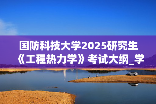 国防科技大学2025研究生《工程热力学》考试大纲_学习网官网