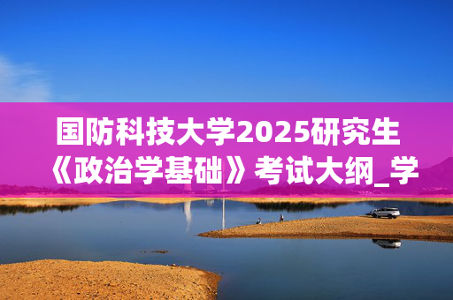 国防科技大学2025研究生《政治学基础》考试大纲_学习网官网