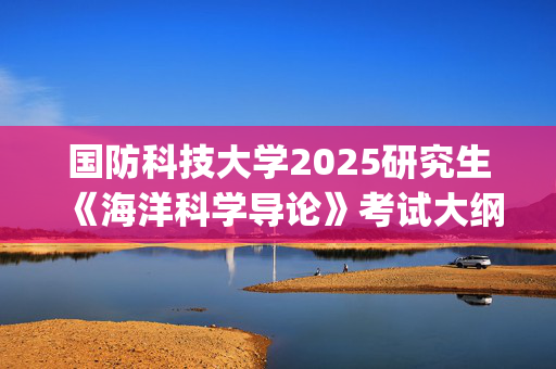 国防科技大学2025研究生《海洋科学导论》考试大纲_学习网官网