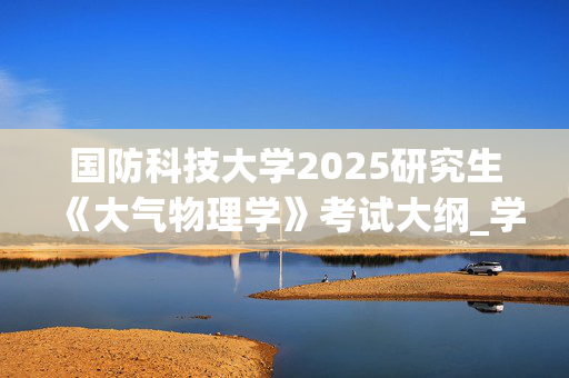 国防科技大学2025研究生《大气物理学》考试大纲_学习网官网