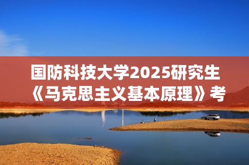 国防科技大学2025研究生《马克思主义基本原理》考试大纲_学习网官网