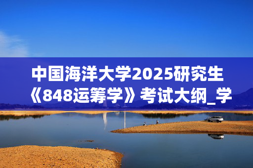 中国海洋大学2025研究生《848运筹学》考试大纲_学习网官网