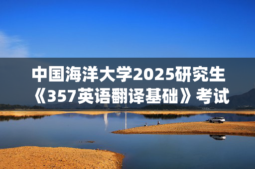 中国海洋大学2025研究生《357英语翻译基础》考试大纲_学习网官网